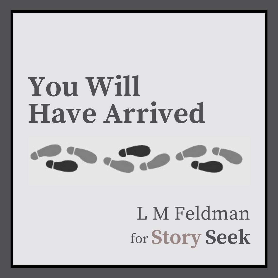 L M Feldman: YOU WILL HAVE ARRIVED: A Semi-Natural History