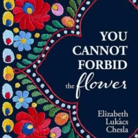 YOU CANNOT FORBID THE FLOWER, a novel by Elizabeth Lukács Chesla, reviewed by Benjamin Selesnick