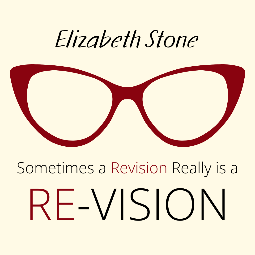 SOMETIMES A REVISION REALLY IS A RE-VISION, a Craft Essay by Elizabeth Stone