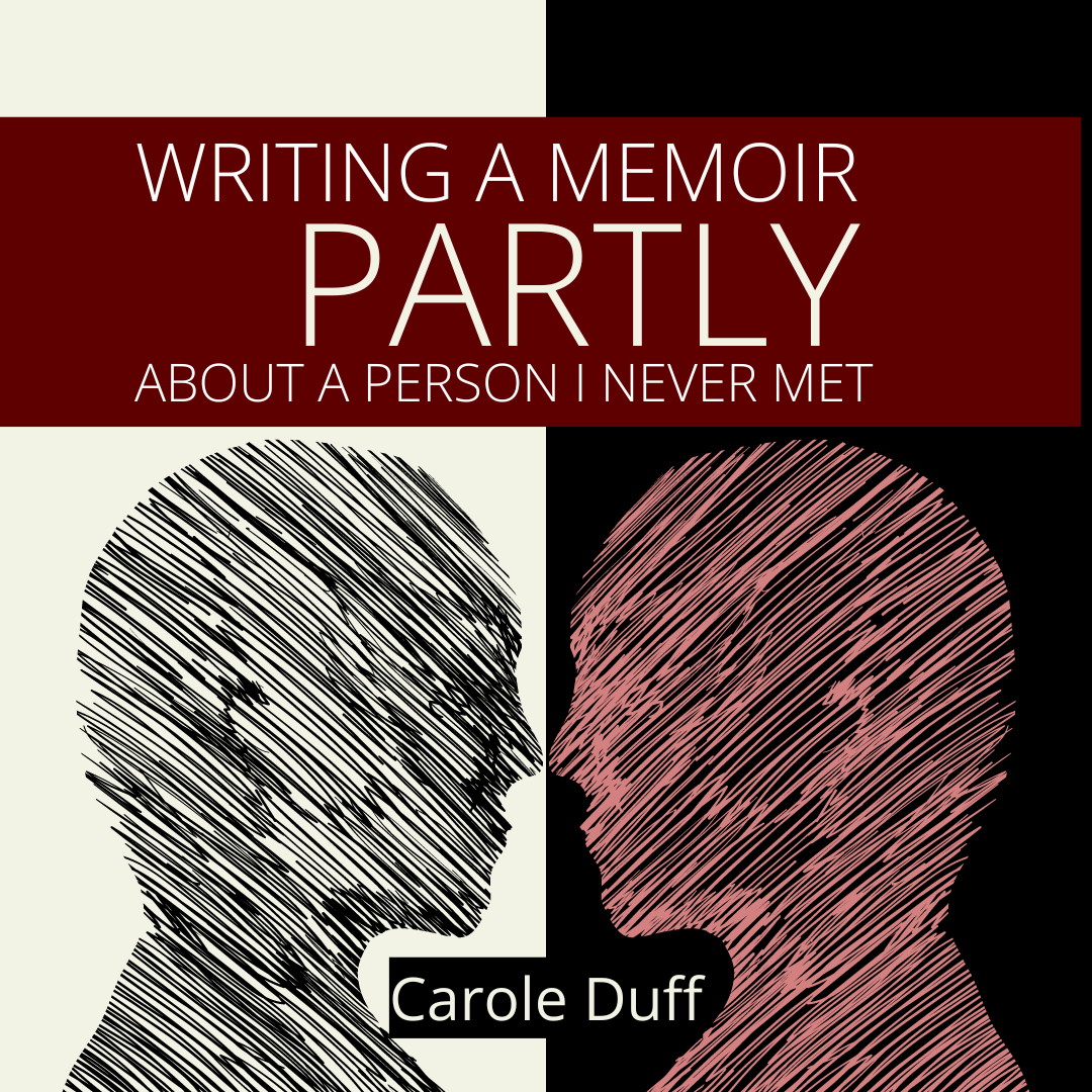 WRITING A MEMOIR PARTLY ABOUT A PERSON I NEVER MET, A Craft Essay by Carole Duff