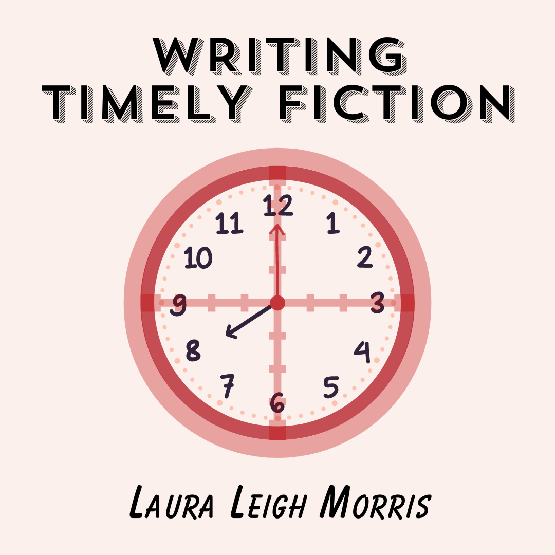 WRITING TIMELY FICTION, a Craft Essay by Laura Leigh Morris